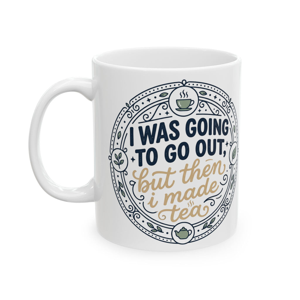 "I was going to go out, but then I made tea" Quote, Ceramic Mug, (11oz, 15oz)