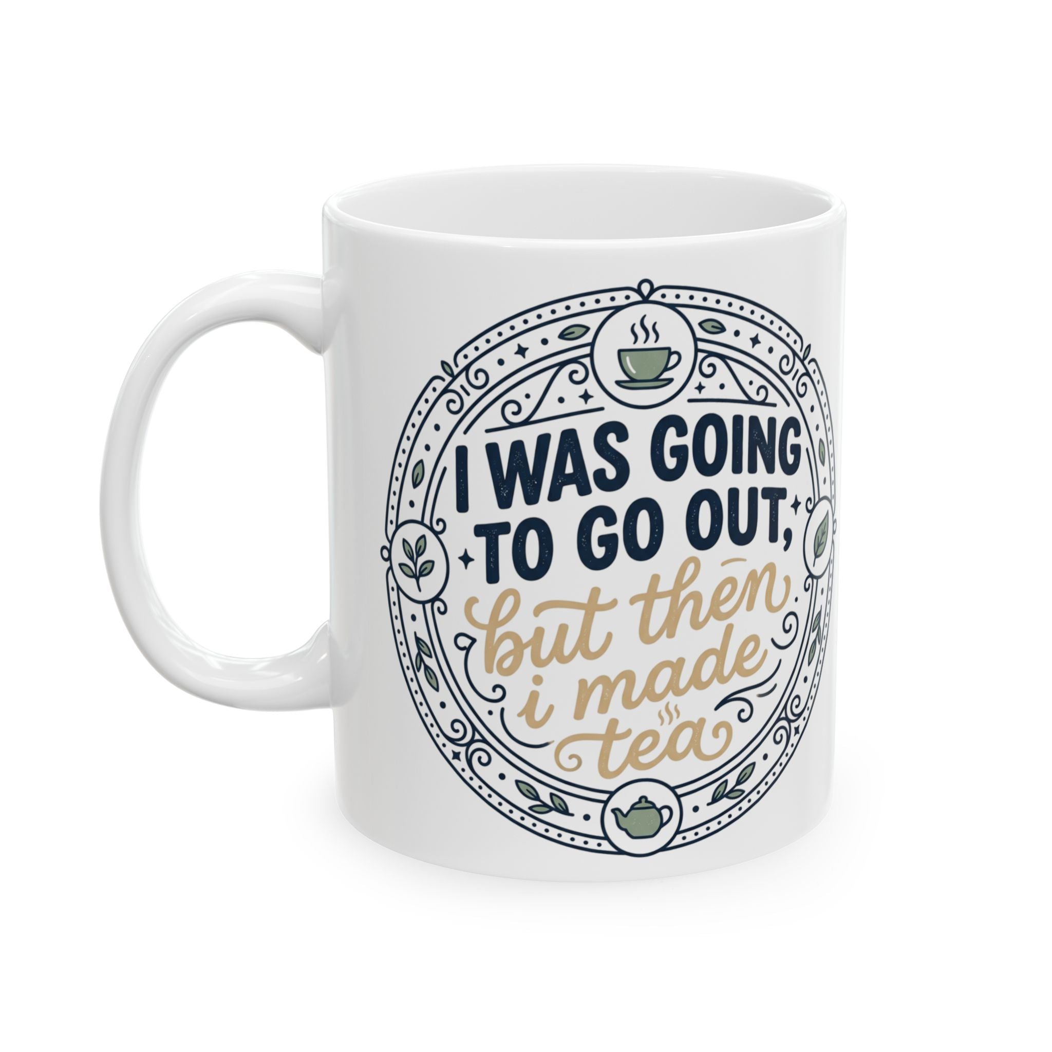 "I was going to go out, but then I made tea" Quote, Ceramic Mug, (11oz, 15oz)