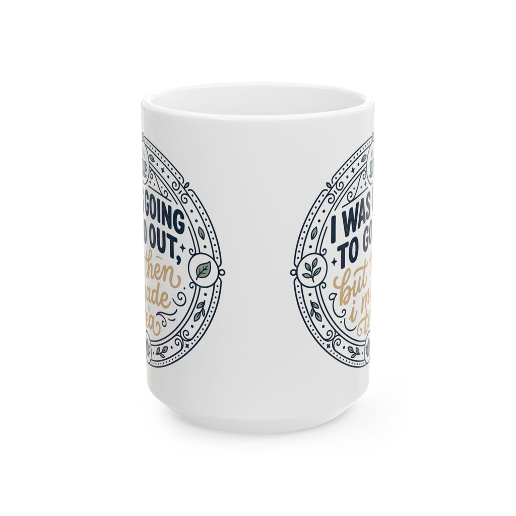 "I was going to go out, but then I made tea" Quote, Ceramic Mug, (11oz, 15oz)