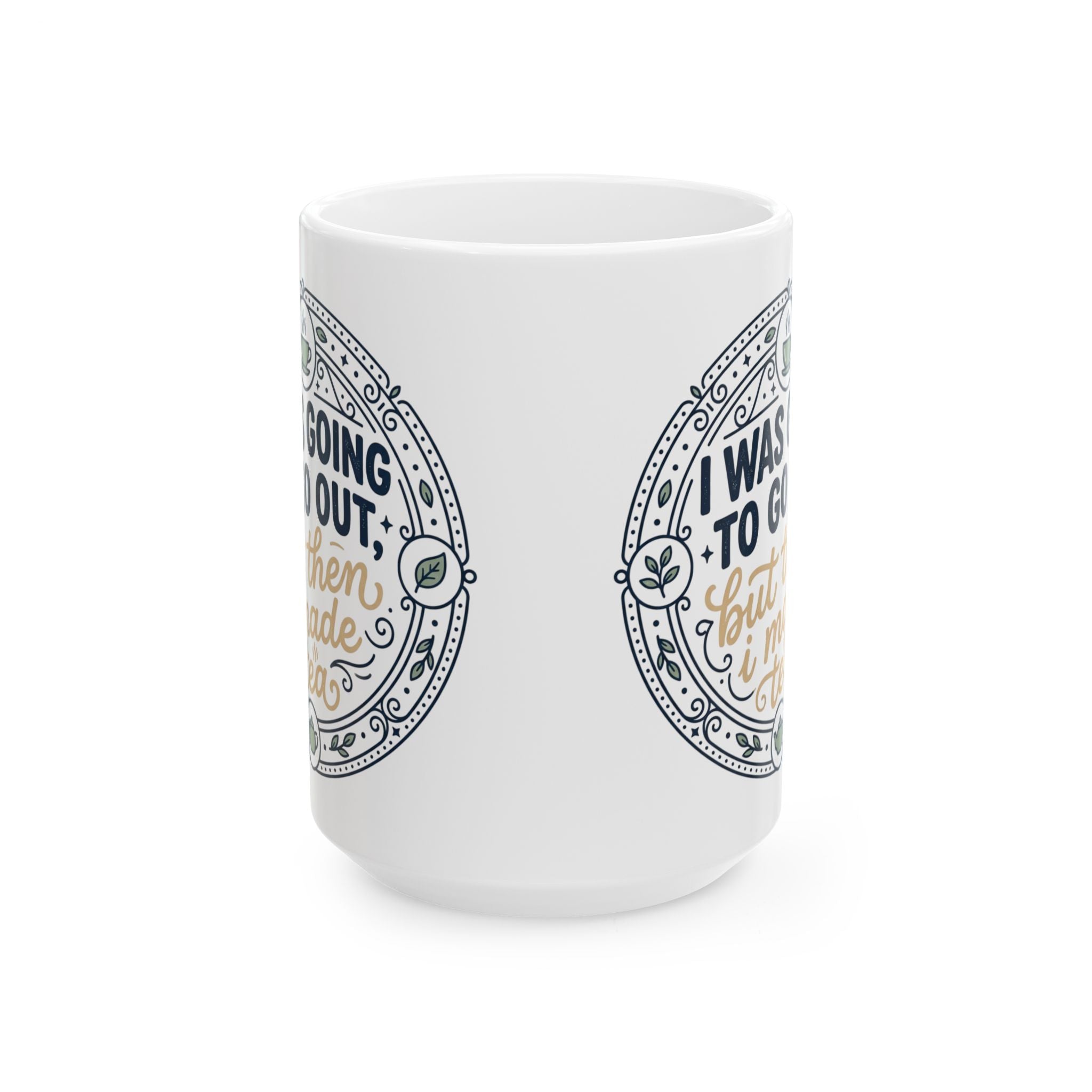 "I was going to go out, but then I made tea" Quote, Ceramic Mug, (11oz, 15oz)