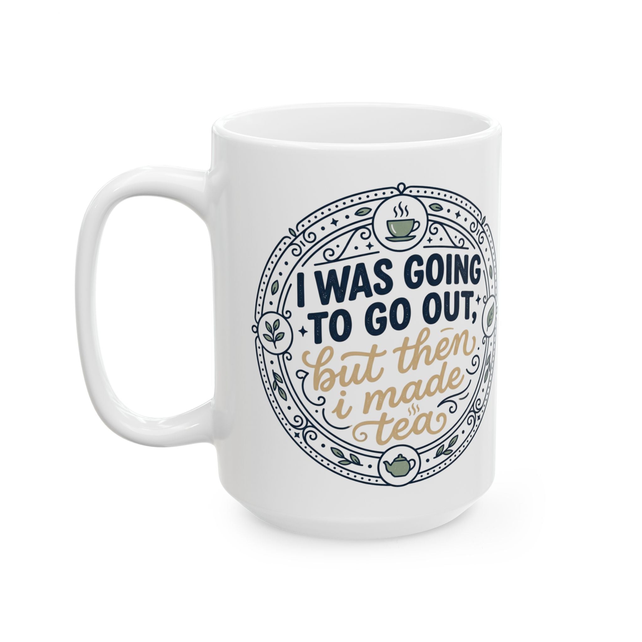 "I was going to go out, but then I made tea" Quote, Ceramic Mug, (11oz, 15oz)
