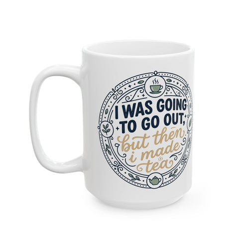 "I was going to go out, but then I made tea" Quote, Ceramic Mug, (11oz, 15oz)